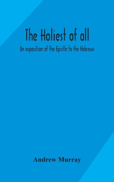 The holiest of all: an exposition of the Epistle to the Hebrews - Andrew Murray - Books - Alpha Edition - 9789354159213 - September 29, 2020