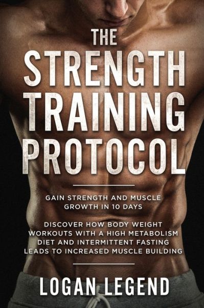 Cover for Logan Legend · Strength Training For Fat Loss - Protocol: Gain Strength and Muscle Growth in 10 Days: Discover how Bodyweight Workouts with a High Metabolism Diet and Intermittent Fasting Leads to Increased Muscle Building (Paperback Book) (2023)