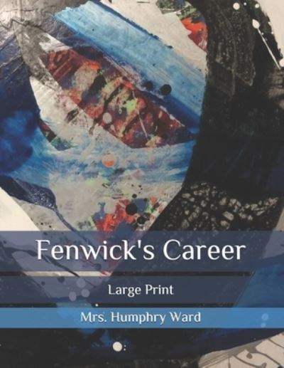 Fenwick's Career: Large Print - Mrs Humphry Ward - Books - Independently Published - 9798582853213 - December 18, 2020