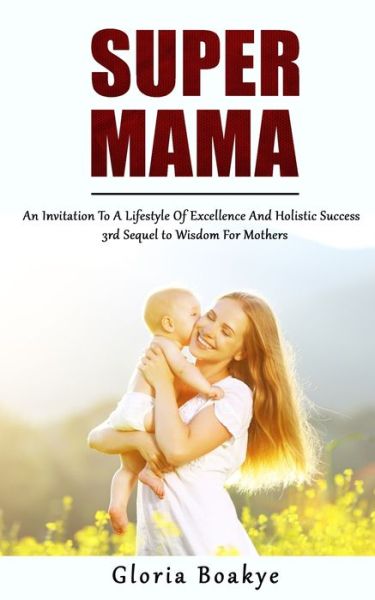 Cover for Gloria Boakye · Super Mama: An Invitation To A Lifestyle Of Excellence And Holistic Success: 3rd Sequel to Wisdom For Mothers (Paperback Book) (2021)