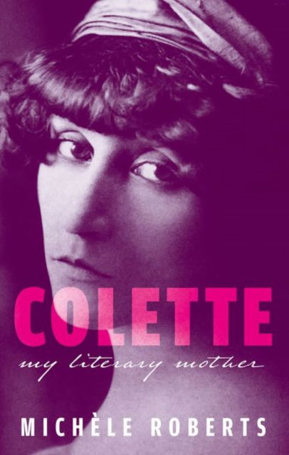 Colette: My Literary Mother - My Reading - Roberts, Michele (Novelist, poet, and Professor Emeritus, University of East Anglia) - Kirjat - Oxford University Press - 9780192858214 - torstai 8. elokuuta 2024