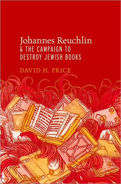 Cover for Price, David H. (Professor of Religious Studies, History, Jewish Studies, and Medieval Studies, Professor of Religious Studies, History, Jewish Studies, and Medieval Studies, University of Illinois, Urbana, IL, United States) · Johannes Reuchlin and the Campaign to Destroy Jewish Books (Gebundenes Buch) (2011)