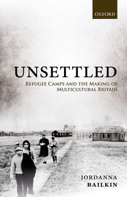 Cover for Bailkin, Jordanna (Professor of History and Jere L. Bacharach Endowed Professor in International Studies, Professor of History and Jere L. Bacharach Endowed Professor in International Studies, University of Washington) · Unsettled: Refugee Camps and the Making of Multicultural Britain (Hardcover Book) (2018)