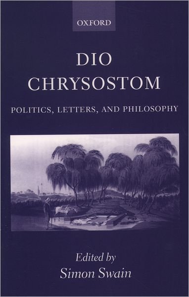 Cover for Swain, Simon (, Professor of Classics and Head of Department, University of Warwick) · Dio Chrysostom: Politics, Letters, and Philosophy (Pocketbok) (2002)