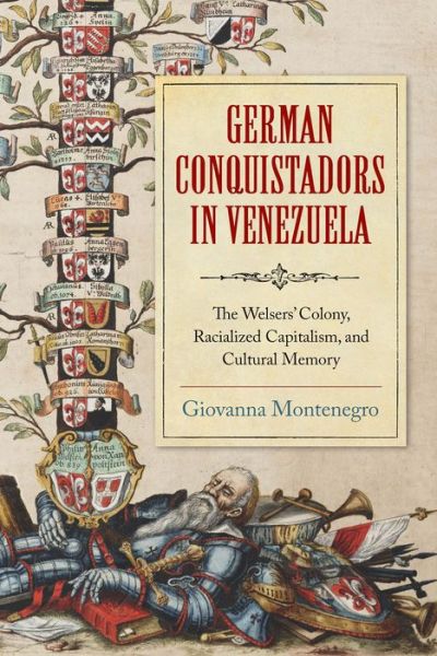 Cover for Giovanna Montenegro · German Conquistadors in Venezuela: The Welsers' Colony, Racialized Capitalism, and Cultural Memory (Hardcover Book) (2022)