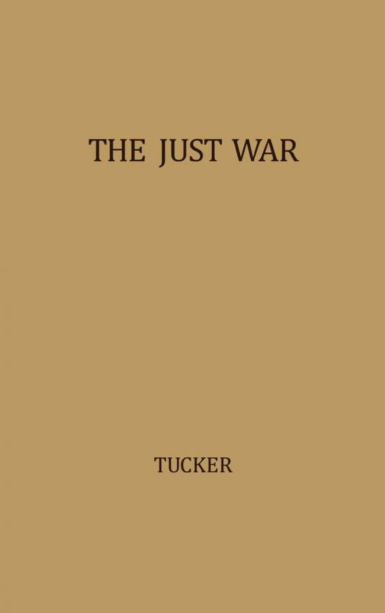 Cover for Robert W. Tucker · The Just War: A Study in Contemporary American Doctrine (Hardcover Book) [New edition] (1979)