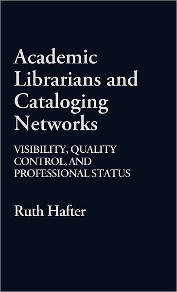 Cover for Ruth Hafter · Academic Librarians and Cataloging Networks: Visibility, Quality Control, and Professional Status (Hardcover Book) (1986)