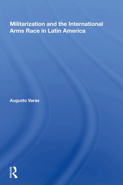 Militarization And The International Arms Race In Latin America - Augusto Varas - Książki - Taylor & Francis Ltd - 9780367005214 - 13 grudnia 2021