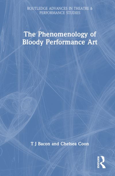 Cover for T. J. Bacon · The Phenomenology of Blood in Performance Art - Routledge Advances in Theatre &amp; Performance Studies (Hardcover Book) (2025)