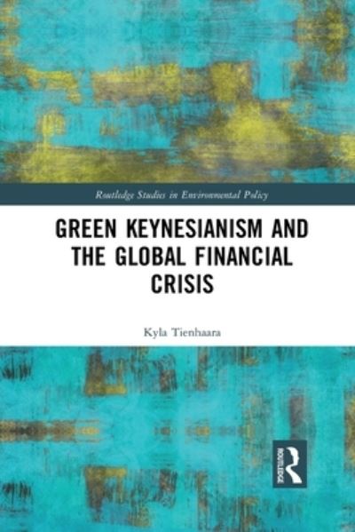 Cover for Tienhaara, Kyla (Queens University, Canada.) · Green Keynesianism and the Global Financial Crisis - Routledge Studies in Environmental Policy (Paperback Book) (2019)