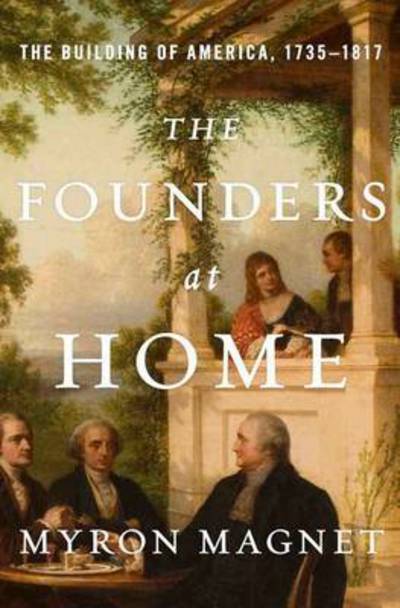 Cover for Myron Magnet · The Founders at Home: The Building of America, 1735-1817 (Hardcover Book) (2014)