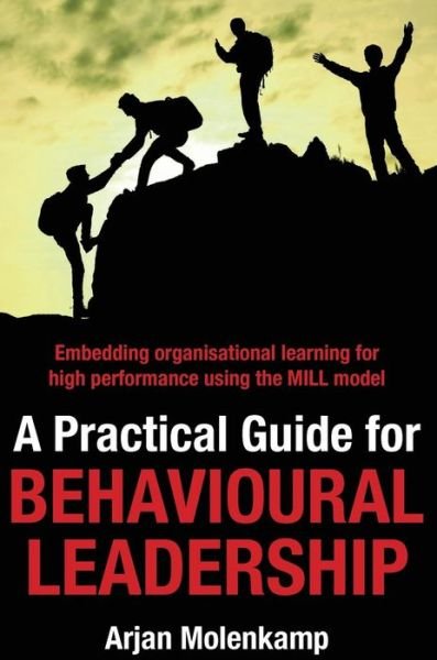 Cover for Arjan Molenkamp · A Practical Guide for Behavioural Leadership : Embedding organisational learning for high performance using the MILL model (Gebundenes Buch) (2017)