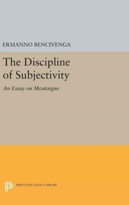 Cover for Ermanno Bencivenga · The Discipline of Subjectivity: An Essay on Montaigne - Princeton Legacy Library (Hardcover Book) (2016)
