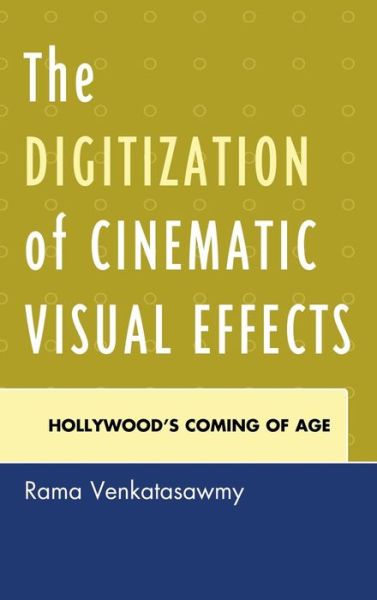 Cover for Rama Venkatasawmy · The Digitization of Cinematic Visual Effects: Hollywood's Coming of Age (Hardcover Book) (2012)