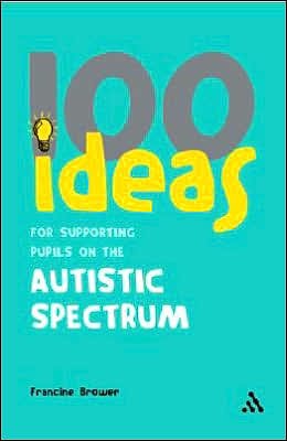 Cover for Brower, Francine (Education Consultant, UK) · 100 Ideas for Supporting Pupils on the Autistic Spectrum - Continuum One Hundreds (Paperback Book) (2007)