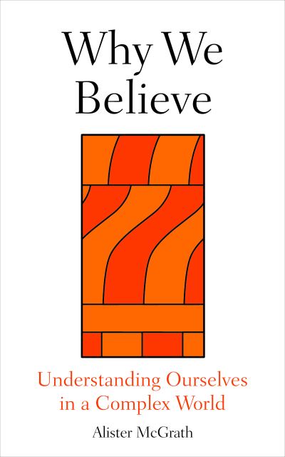 Cover for McGrath, Prof. Alister (Professor of Historical Theology, Oxford University) · Why We Believe: Finding Meaning in Uncertain Times (Hardcover Book) (2025)