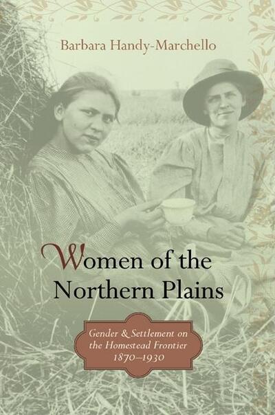 Cover for Barbara Handy-marchello · Women of the Northern Plains: Gender and Settlement on the Homestead Frontier, 1870-1930 (Hardcover Book) (2005)