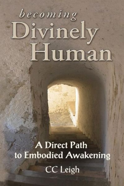 Cover for Cc Leigh · Becoming Divinely Human: a Direct Path to Embodied Awakening (Paperback Bog) (2011)