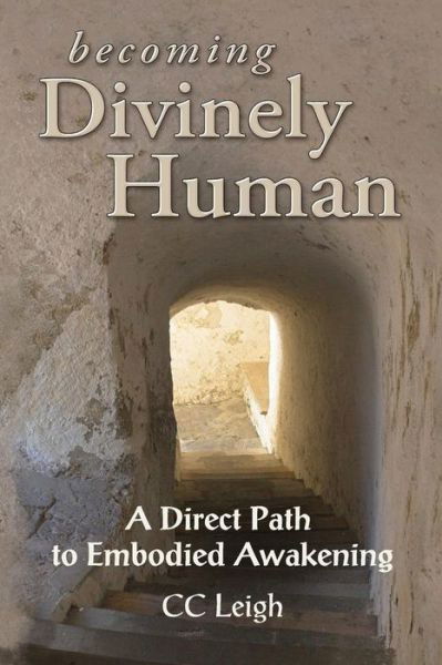 Becoming Divinely Human: a Direct Path to Embodied Awakening - Cc Leigh - Books - Wolfsong Press - 9780983546214 - September 13, 2011