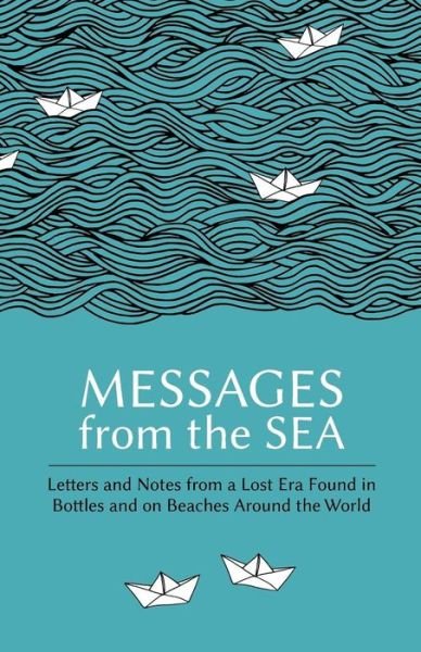 Messages from the Sea: Letters and Notes from a Lost Era Found in Bottles and on Beaches Around the World (Paperback Book) (2016)
