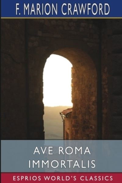 Cover for F. Marion Crawford · Ave Roma Immortalis (Esprios Classics) (Bok) (2024)