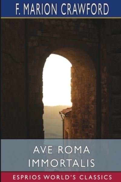 Cover for F. Marion Crawford · Ave Roma Immortalis (Esprios Classics) (Buch) (2024)