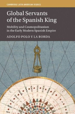 Cover for Polo y La Borda, Adolfo (University of Nottingham) · Global Servants of the Spanish King: Mobility and Cosmopolitanism in the Early Modern Spanish Empire - Cambridge Latin American Studies (Hardcover Book) (2025)