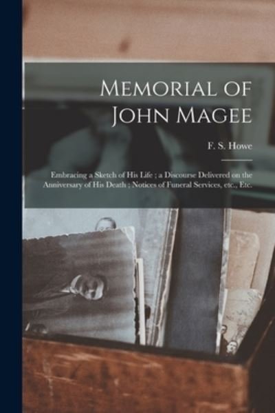 Cover for F S (Franklin Shumway) 1809- Howe · Memorial of John Magee: Embracing a Sketch of His Life; a Discourse Delivered on the Anniversary of His Death; Notices of Funeral Services, Etc., Etc. (Pocketbok) (2021)