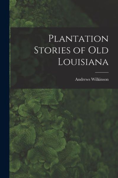 Cover for Andrews Wilkinson · Plantation Stories of Old Louisiana (Book) (2022)