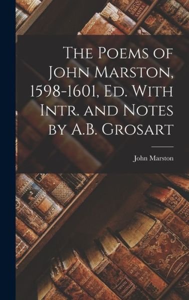 Poems of John Marston, 1598-1601, Ed. with Intr. and Notes by A. B. Grosart - John Marston - Bücher - Creative Media Partners, LLC - 9781016560214 - 27. Oktober 2022