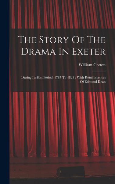 Cover for William Cotton · Story of the Drama in Exeter : During Its Best Period, 1787 to 1823 (Book) (2022)