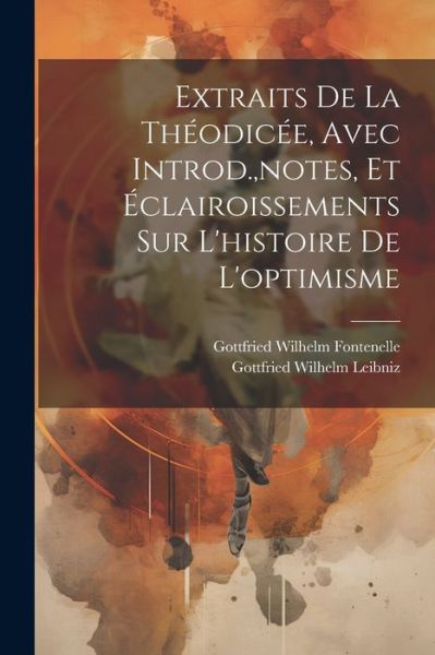 Extraits de la Théodicée, Avec Introd. , Notes, et Éclairoissements Sur l'histoire de L'optimisme - Gottfried Wilhelm Leibniz - Livros - Creative Media Partners, LLC - 9781021746214 - 18 de julho de 2023