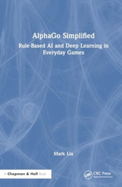 Cover for Mark Liu · AlphaGo Simplified: Rule-Based AI and Deep Learning in Everyday Games (Hardcover Book) (2024)