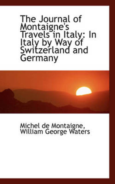 Cover for Michel De Montaigne · The Journal of Montaigne's Travels in Italy: in Italy by Way of Switzerland and Germany (Paperback Bog) (2009)