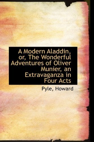 Cover for Pyle Howard · A Modern Aladdin, Or, the Wonderful Adventures of Oliver Munier, an Extravaganza in Four Acts (Hardcover Book) (2009)