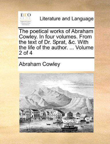 The Poetical Works of Abraham Cowley. in Four Volumes. from the Text of Dr. Sprat, &c. with the Life of the Author. ... Volume 2 of 4 - Abraham Cowley - Books - Gale ECCO, Print Editions - 9781140687214 - May 27, 2010