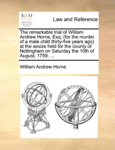 Cover for William Andrew Horne · The Remarkable Trial of William Andrew Horne, Esq; (For the Murder of a Male Child Thirty-five Years Ago) at the Assize Held for the County of Nottingham on Saturday the 10th of August, 1759. ... (Paperback Bog) (2010)