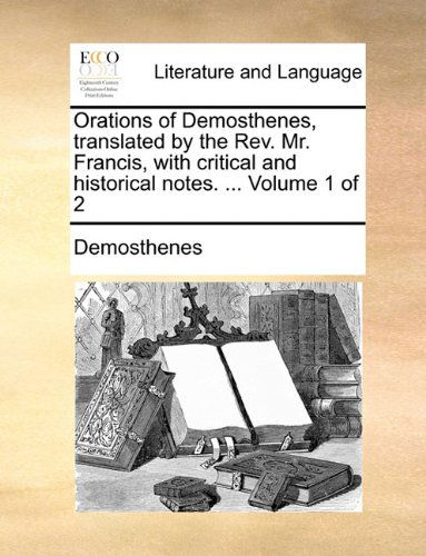 Cover for Demosthenes · Orations of Demosthenes, Translated by the Rev. Mr. Francis, with Critical and Historical Notes. ...  Volume 1 of 2 (Paperback Book) (2010)