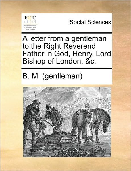 Cover for B M (Gentleman) · A Letter from a Gentleman to the Right Reverend Father in God, Henry, Lord Bishop of London, &amp;c. (Paperback Book) (2010)