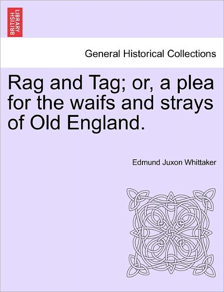 Cover for Edmund Juxon Whittaker · Rag and Tag; Or, a Plea for the Waifs and Strays of Old England. (Paperback Bog) (2011)