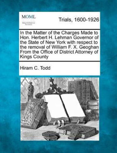 Cover for Hiram C Todd · In the Matter of the Charges Made to Hon. Herbert H. Lehman Governor of the State of New York with Respect to the Removal of William F. X. Geoghan Fro (Paperback Bog) (2012)