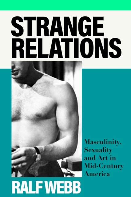 Ralf Webb · Strange Relations: Masculinity, Sexuality and Art in Mid-Century America (Hardcover Book) (2024)