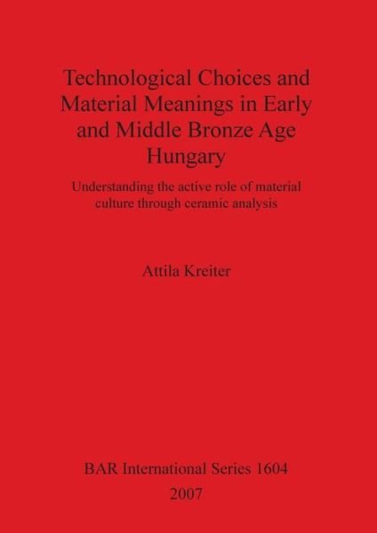 Cover for Attila Kreiter · Technological choices and material meanings in Early and Middle Bronze Age Hungary (Bog) (2007)