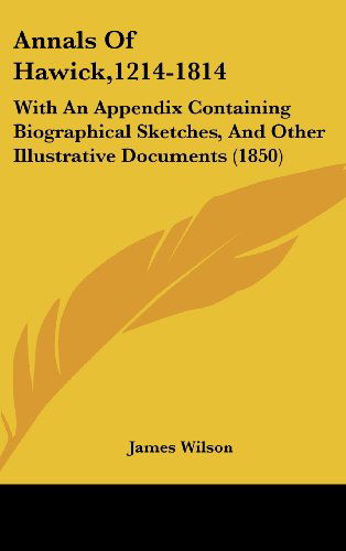 Cover for James Wilson · Annals of Hawick,1214-1814: with an Appendix Containing Biographical Sketches, and Other Illustrative Documents (1850) (Hardcover Book) (2008)