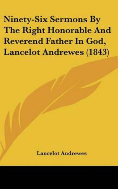 Cover for Lancelot Andrewes · Ninety-six Sermons by the Right Honorable and Reverend Father in God, Lancelot Andrewes (1843) (Hardcover Book) (2008)