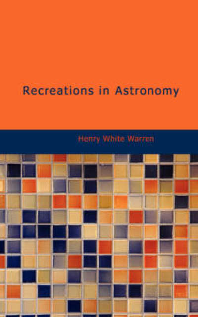 Recreations in Astronomy - Henry White Warren - Books - BiblioLife - 9781437521214 - February 14, 2008