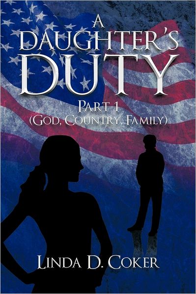 A Daughter's Duty Part 1: (God, Country, Family) - Linda D. Coker - Books - iUniverse Publishing - 9781462031214 - July 5, 2011