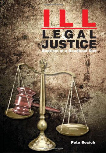 Cover for Pete Becich · Ill-legal Justice: Baptism of a Deadbeat Dad (Hardcover Book) (2011)