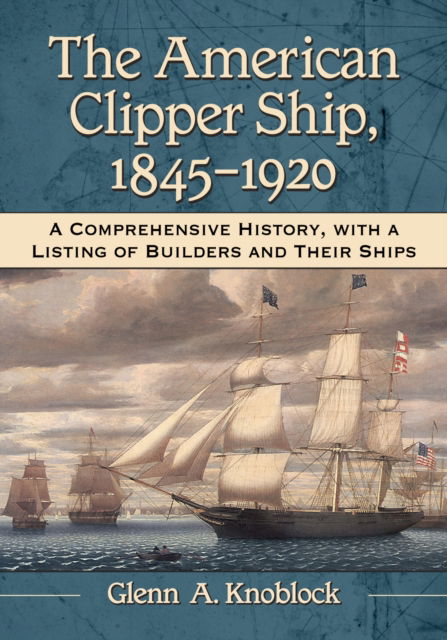 Cover for Glenn A. Knoblock · The American Clipper Ship, 1845-1920: A Comprehensive History, with a Listing of Builders and Their Ships (Paperback Book) (2023)