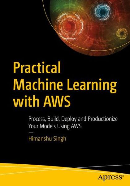 Practical Machine Learning with AWS: Process, Build, Deploy, and Productionize Your Models Using AWS - Himanshu Singh - Bøger - APress - 9781484262214 - 24. november 2020